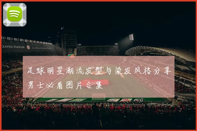 足球明星潮流发型与染发风格分享男士必看图片合集