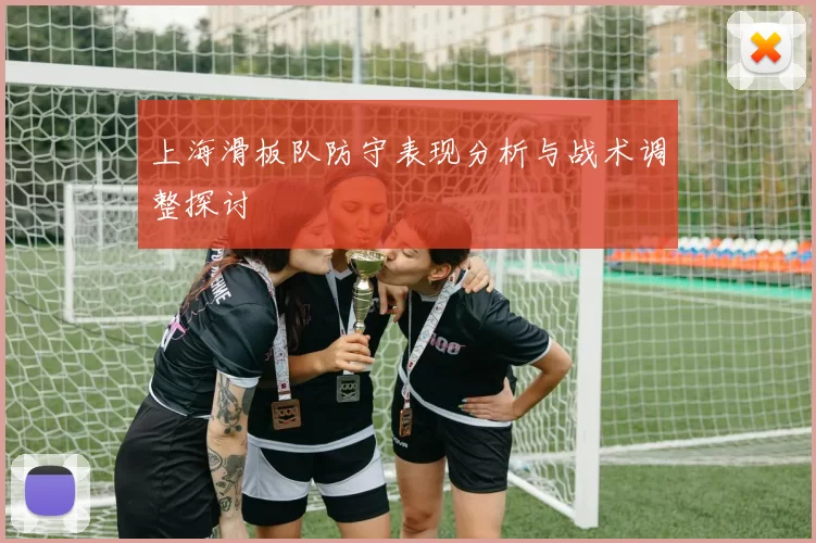 上海滑板队防守表现分析与战术调整探讨