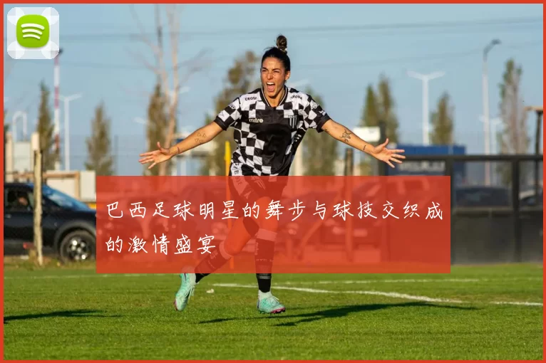 巴西足球明星的舞步与球技交织成的激情盛宴