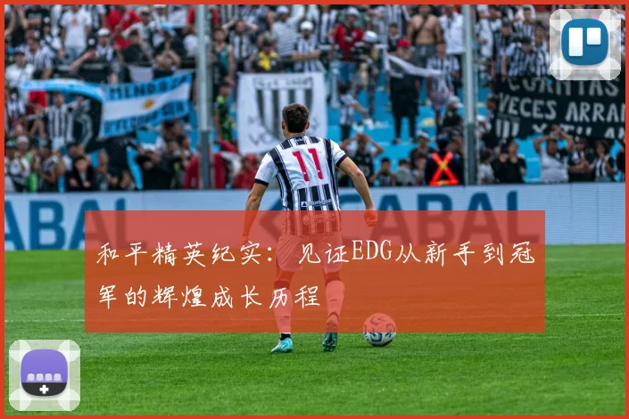 和平精英纪实：见证EDG从新手到冠军的辉煌成长历程