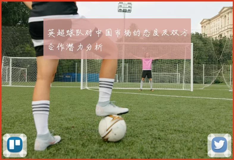 英超球队对中国市场的态度及双方合作潜力分析