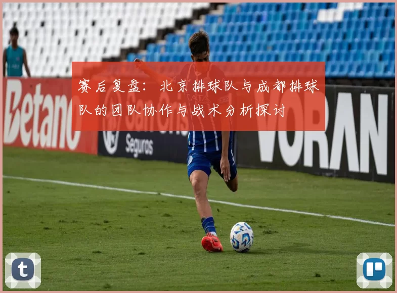 赛后复盘：北京排球队与成都排球队的团队协作与战术分析探讨