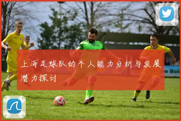 上海足球队的个人能力分析与发展潜力探讨