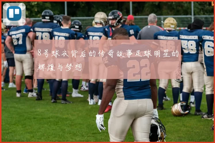 8号球衣背后的传奇故事足球明星的辉煌与梦想