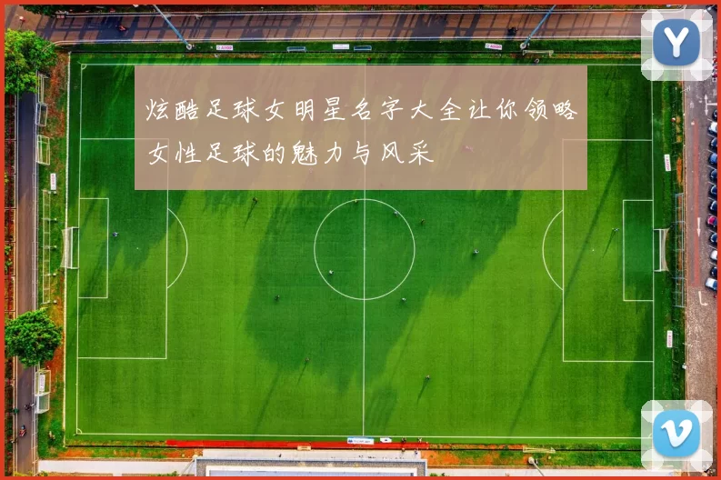 炫酷足球女明星名字大全让你领略女性足球的魅力与风采