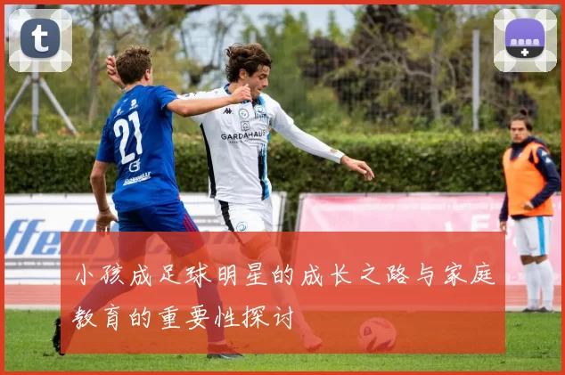 小孩成足球明星的成长之路与家庭教育的重要性探讨