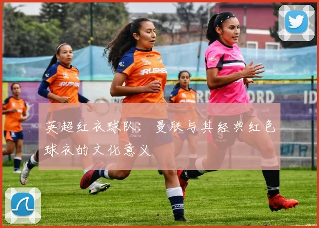 英超红衣球队：曼联与其经典红色球衣的文化意义
