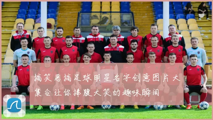 搞笑恶搞足球明星名字创意图片大集合让你捧腹大笑的趣味瞬间