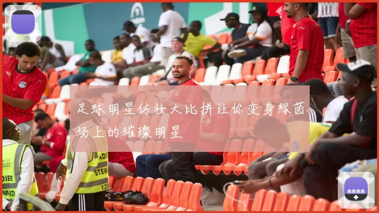 足球明星仿妆大比拼让你变身绿茵场上的璀璨明星