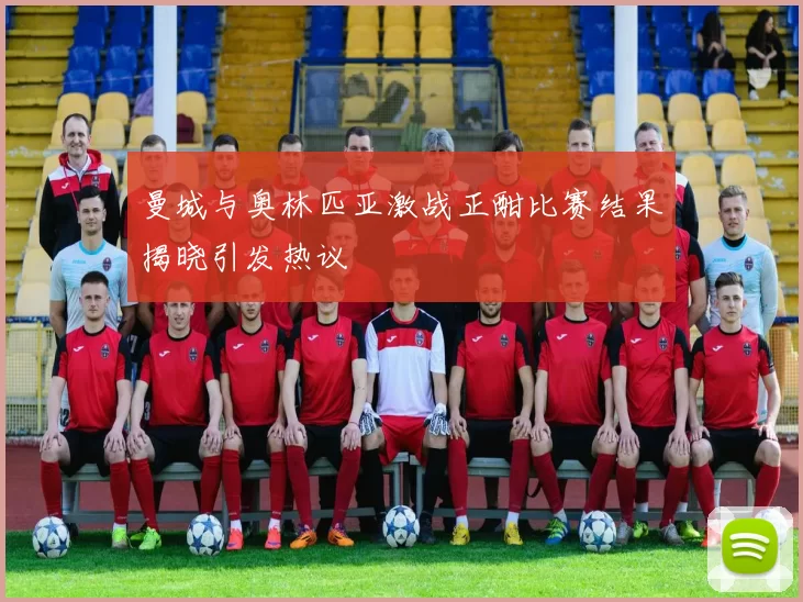 曼城与奥林匹亚激战正酣比赛结果揭晓引发热议