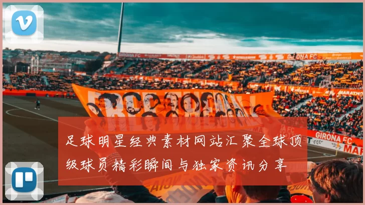 足球明星经典素材网站汇聚全球顶级球员精彩瞬间与独家资讯分享