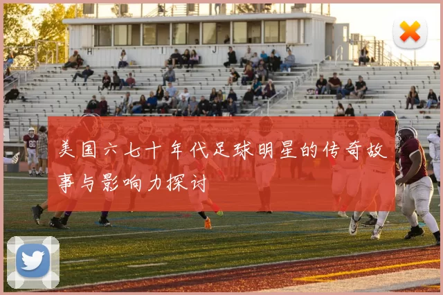 美国六七十年代足球明星的传奇故事与影响力探讨