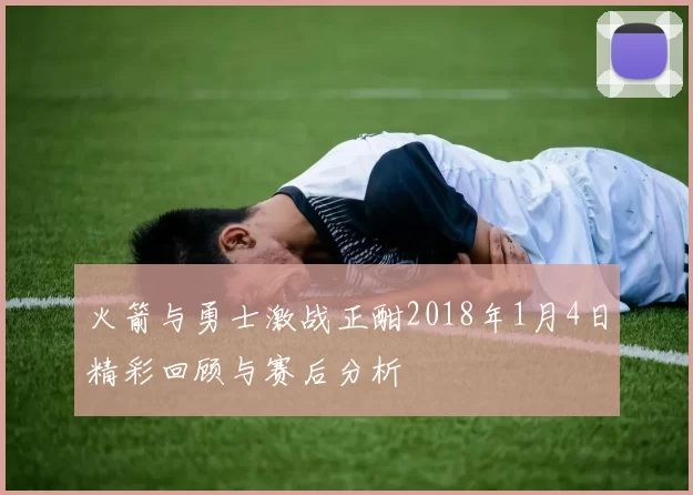 火箭与勇士激战正酣2018年1月4日精彩回顾与赛后分析