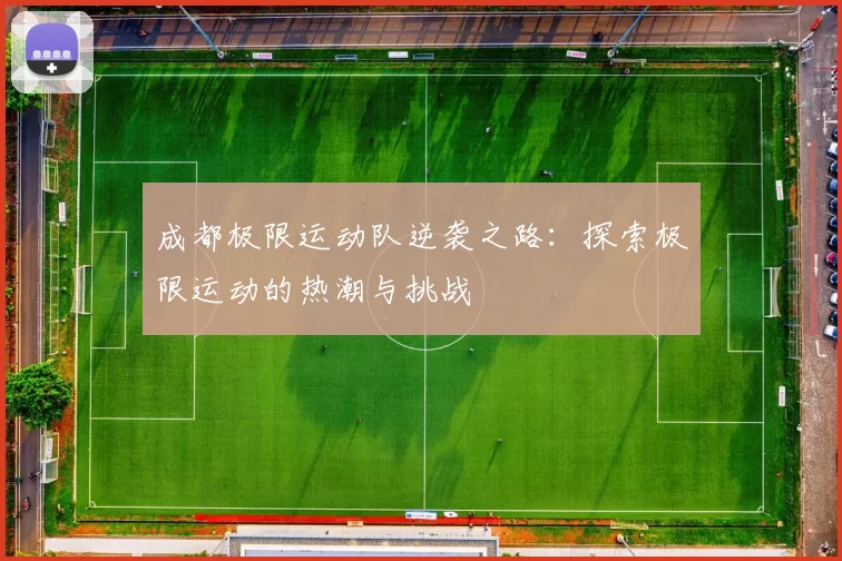 成都极限运动队逆袭之路：探索极限运动的热潮与挑战