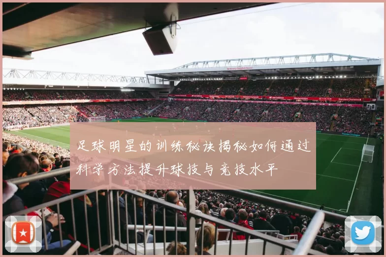 足球明星的训练秘诀揭秘如何通过科学方法提升球技与竞技水平