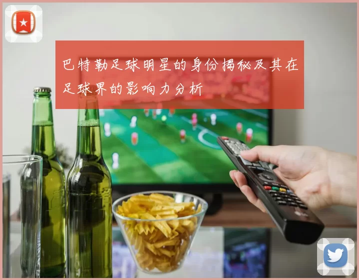 巴特勒足球明星的身份揭秘及其在足球界的影响力分析