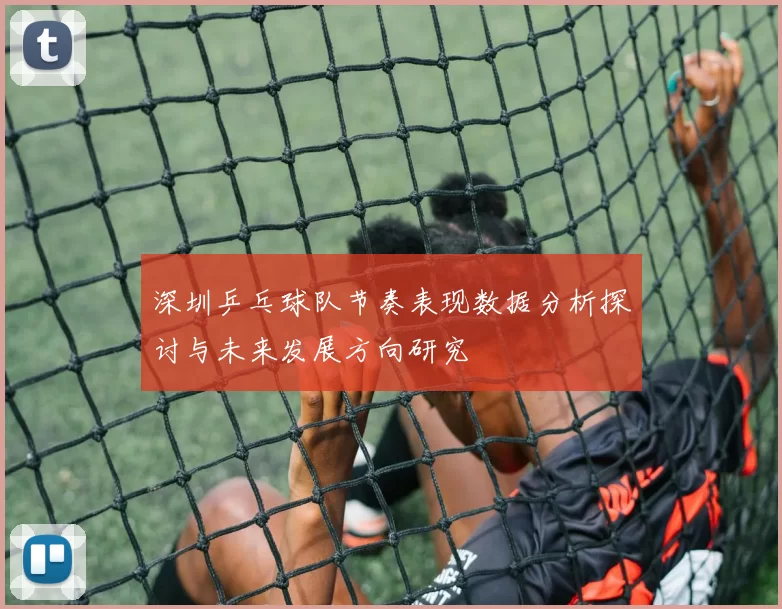 深圳乒乓球队节奏表现数据分析探讨与未来发展方向研究