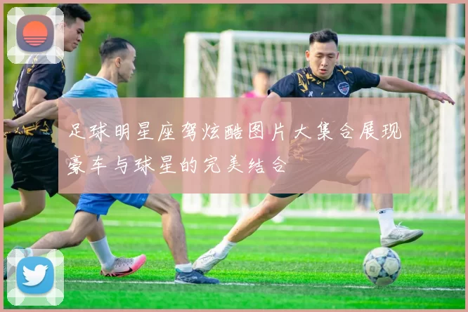 足球明星座驾炫酷图片大集合展现豪车与球星的完美结合