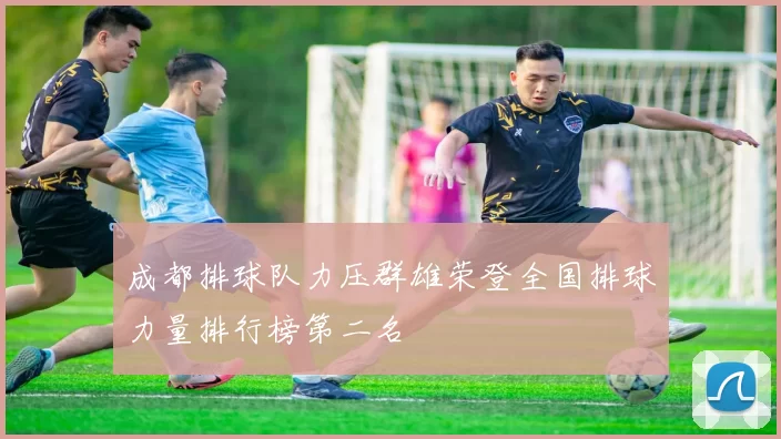 成都排球队力压群雄荣登全国排球力量排行榜第二名