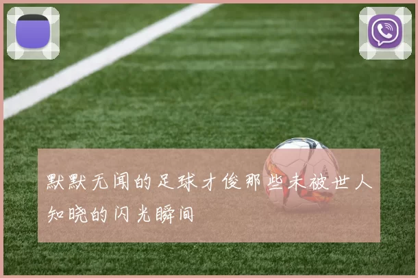 默默无闻的足球才俊那些未被世人知晓的闪光瞬间