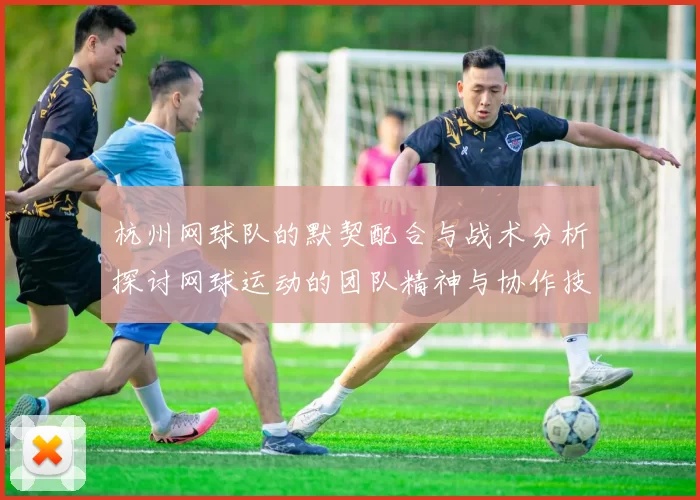 杭州网球队的默契配合与战术分析探讨网球运动的团队精神与协作技巧
