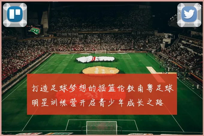 打造足球梦想的摇篮伦教南粤足球明星训练营开启青少年成长之路