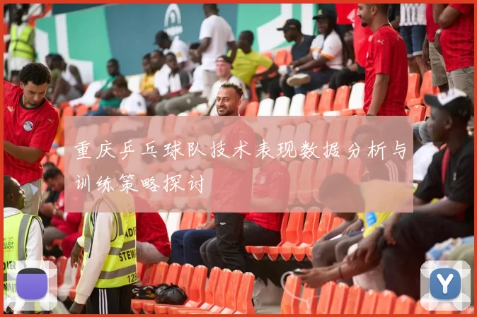 重庆乒乓球队技术表现数据分析与训练策略探讨