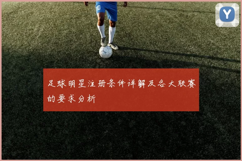 足球明星注册条件详解及各大联赛的要求分析