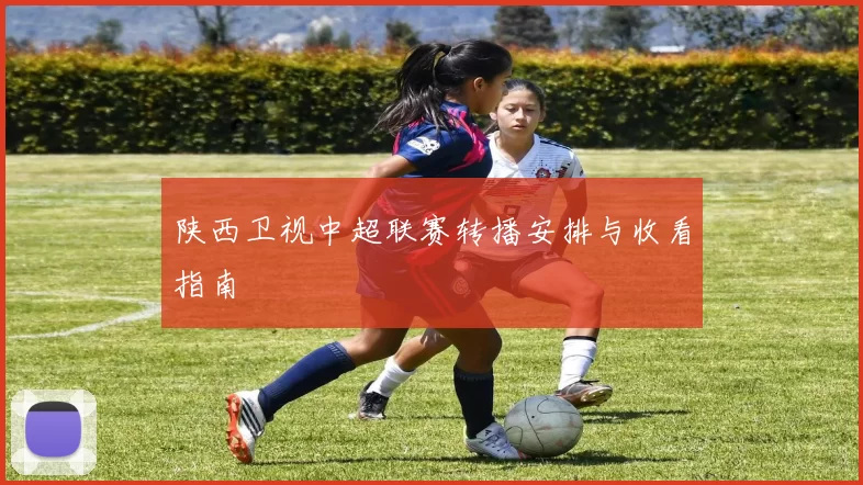 陕西卫视中超联赛转播安排与收看指南