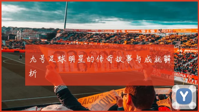 九号足球明星的传奇故事与成就解析