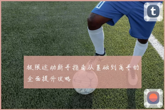 极限运动新手指南从基础到高手的全面提升攻略