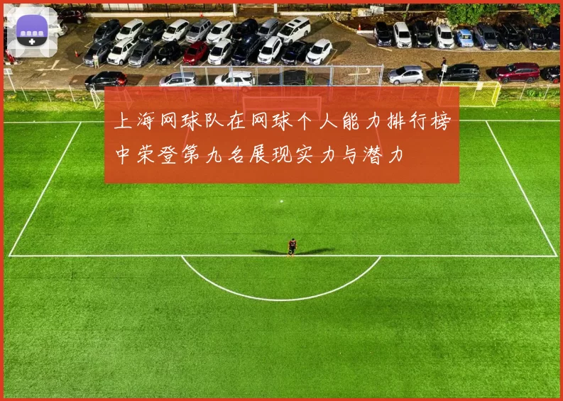上海网球队在网球个人能力排行榜中荣登第九名展现实力与潜力