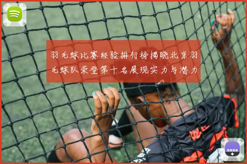 羽毛球比赛经验排行榜揭晓北京羽毛球队荣登第十名展现实力与潜力