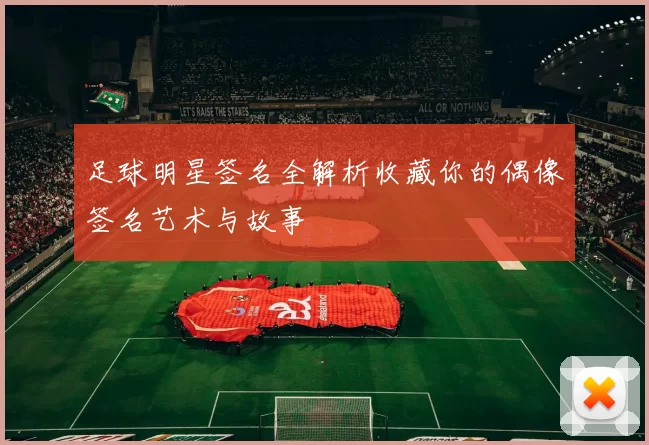 足球明星签名全解析收藏你的偶像签名艺术与故事
