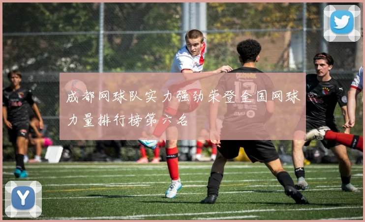 成都网球队实力强劲荣登全国网球力量排行榜第六名