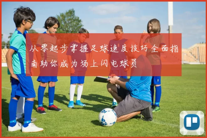 从零起步掌握足球速度技巧全面指南助你成为场上闪电球员