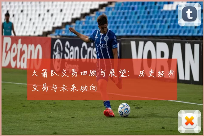 火箭队交易回顾与展望：历史经典交易与未来动向