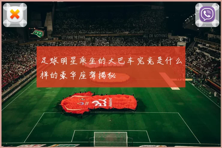 足球明星乘坐的大巴车究竟是什么样的豪华座驾揭秘
