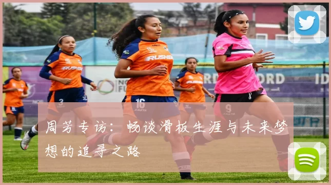 周芳专访：畅谈滑板生涯与未来梦想的追寻之路
