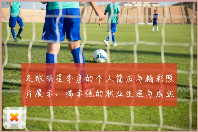 足球明星李彦的个人简历与精彩照片展示，揭示他的职业生涯与成就