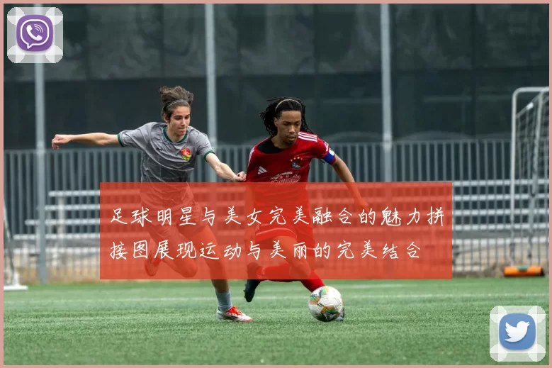 足球明星与美女完美融合的魅力拼接图展现运动与美丽的完美结合