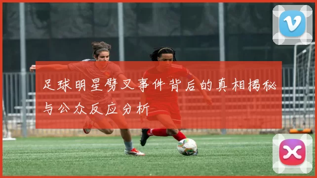 足球明星劈叉事件背后的真相揭秘与公众反应分析