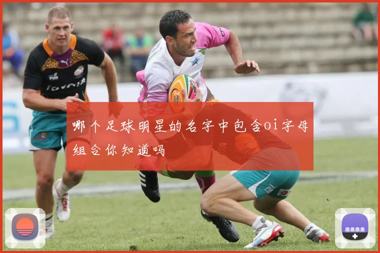 哪个足球明星的名字中包含oi字母组合你知道吗
