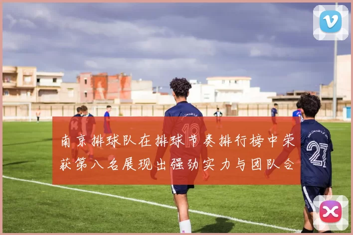 南京排球队在排球节奏排行榜中荣获第八名展现出强劲实力与团队合作精神