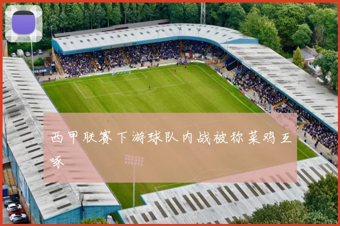 西甲联赛下游球队内战被称菜鸡互啄