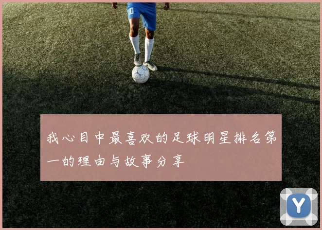我心目中最喜欢的足球明星排名第一的理由与故事分享