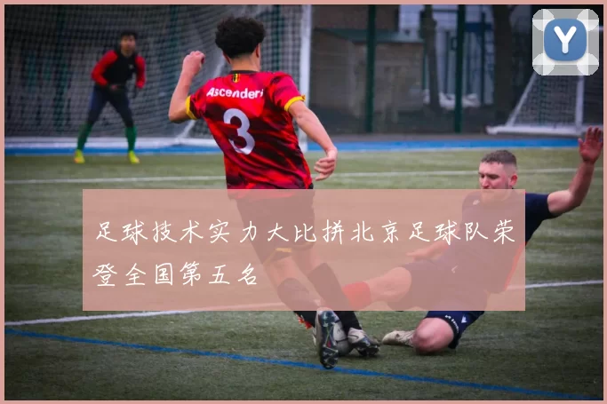 足球技术实力大比拼北京足球队荣登全国第五名