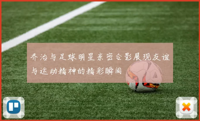 乔治与足球明星亲密合影展现友谊与运动精神的精彩瞬间
