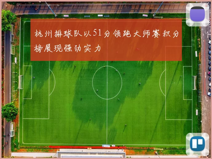 杭州排球队以51分领跑大师赛积分榜展现强劲实力