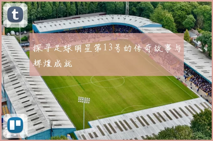 探寻足球明星第13号的传奇故事与辉煌成就
